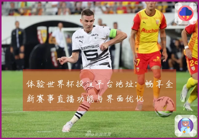体验世界杯投注平台地址：畅享全新赛事直播功能与界面优化