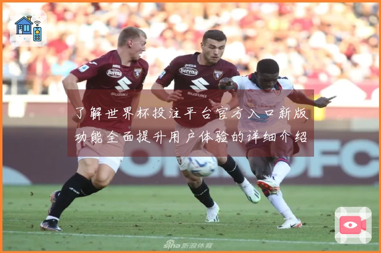 了解世界杯投注平台官方入口新版功能全面提升用户体验的详细介绍