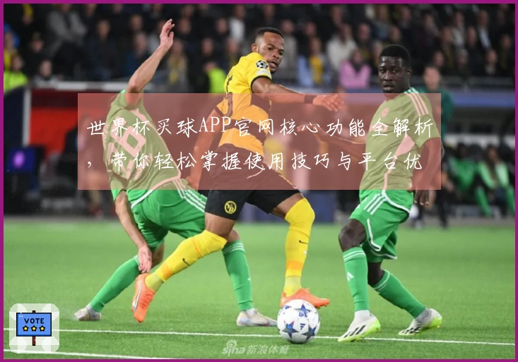 世界杯买球APP官网核心功能全解析，带你轻松掌握使用技巧与平台优势
