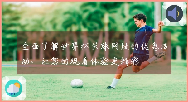 全面了解世界杯买球网址的优惠活动，让您的观看体验更精彩