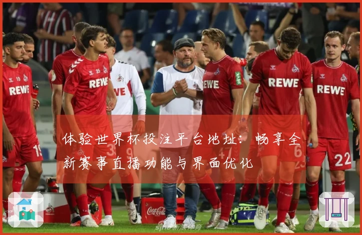 体验世界杯投注平台地址：畅享全新赛事直播功能与界面优化