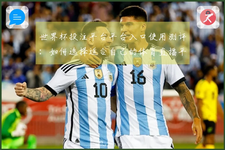 世界杯投注平台平台入口使用测评：如何选择适合自己的体育直播平台？