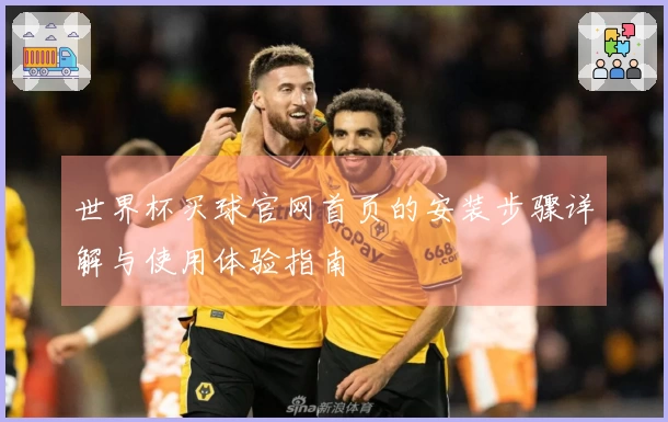 世界杯买球官网首页的安装步骤详解与使用体验指南