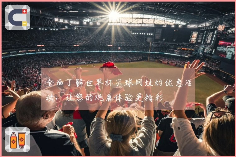 全面了解世界杯买球网址的优惠活动，让您的观看体验更精彩